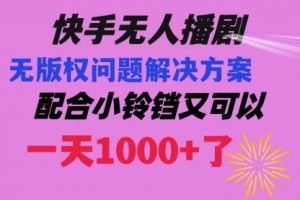 【第6726期】快手无人播剧，解决版权问题教程 配合小铃铛又可以1天1000+