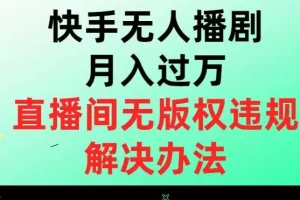 【第6290期】快手无人播剧月入过万，直播间无版权违规的解决办法【揭秘】