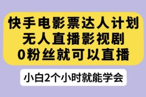 【第6057期】快手电影票达人计划，无人直播影视剧，0粉丝就可以直播【揭秘】
