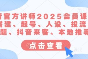【第9154期】抖音官方讲师2025会员课，账号搭建、起号、人设、投流、选题、抖音来客、本地推等