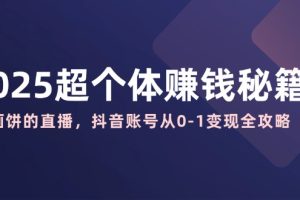 【第9144期】2025超个体赚钱秘籍：不画饼的直播，抖音账号从0-1变现全攻略