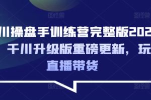 【第9093期】千川操盘手训练营完整版2025年,千川升级版重磅更新,玩转直播带货