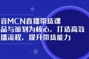 【第9052期】抖音MCN直播带货课：选品与策划为核心, 打造高效直播流程, 提升带货能力