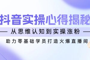 【第9048期】抖音实战心得揭秘，从思维认知到实操涨粉，助力零基础学员打造火爆直播间
