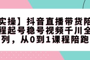 【第8974期】抖音直播带货陪跑课程起号稳号视频千川全系列