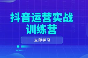 【第8928期】抖音运营实战训练营,0-1打造短视频爆款,涵盖拍摄剪辑、运营推广等全过程