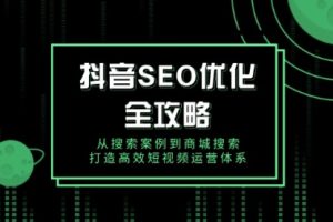 【第8925期】某音 SEO优化全攻略，从搜索案例到商城搜索，打造高效短视频运营体系