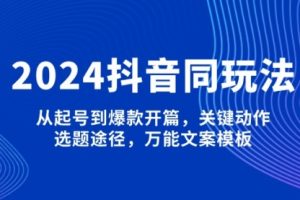 【第8892期】2025抖音同玩法，从起号到爆款开篇，关键动作，选题途径，万能文案模板