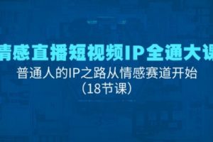 【第7996期】情感直播短视频IP全通大课，普通人的IP之路从情感赛道开始