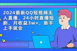 【第7154期】2024最新QQ短视频无人直播、24小时直播短剧，月收益3w+，新手上手就会