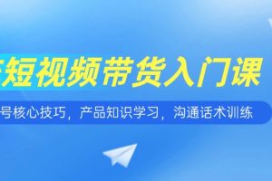 【第9513期】短视频带货入门课，养号核心技巧，产品知识学习，沟通话术训练