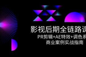【第9508期】影视后期全链路课程,PR剪辑+AE特效+调色系统,商业案例实战指南