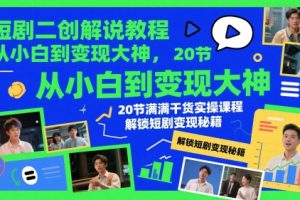 【第9459期】短剧二创解说教程，从小白到变现大神，20节满满干货实操课程，解锁短剧变现秘籍