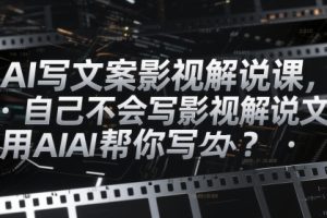 【第9439期】AI写文案影视解说课,自己不会写影视解说文案怎么办?用AI帮你写