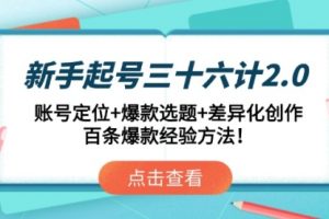 【第9429期】新手起号三十六计2.0：账号定位+爆款选题+差异化创作，百条爆款经验方法！