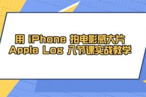 【第9394期】用 iPhone 拍电影感大片，Apple Log 8节课实战教学