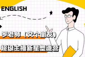 【副业3231期】带货主播的培训：罗永浩超级主播新星塑造营2203期，3天2夜入门带货主播