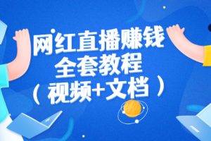 【副业3004期】2022网红主播直播赚钱，从零开始全套教程（视频+文档）