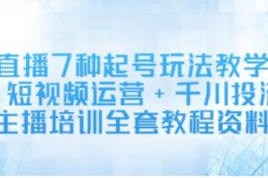 【副业2796期】直播7种起号玩法教学+短视频运营+千川投流+主播培训全套教程