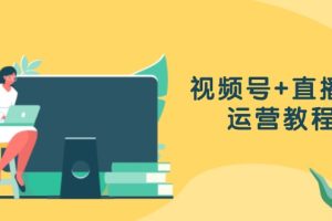 【第8498期】视频号+直播间运营教程：作品创作、直播设置与数据分析一网打尽
