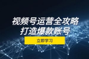 【第8444期】视频号运营全攻略，从定位到成交一站式学习，视频号核心秘诀