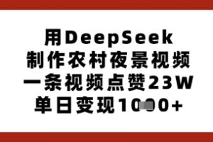 【第9258期】用DeepSeek制作农村夜景视频，一条视频点赞23W，单日变现多张