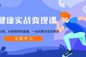 【第8775期】大健康实战变现课：从公域到私域，从短视频到直播，一站式解决变现难题