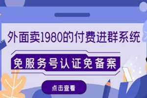 【副业4097期】付费进群系统搭建：外面卖1980的付费进群免服务号认证免备案（源码+教程+变现）