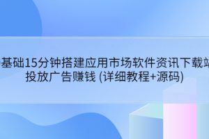 【副业3667】0基础15分钟搭建应用市场软件资讯下载站：投放广告赚钱 (教程+源码)