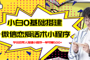 【副业3102期】恋爱话术聊天神器：0基础搭建微信恋爱话术小程序【视频教程+小程序源码】