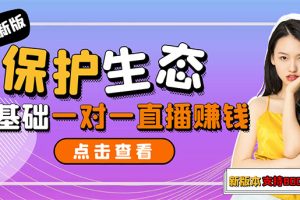 【副业3224期】2022新版保护生态一对一直播赚钱项目，全自动无人直播挂机（教程+软件）