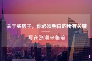 【第4499期】买房子要注意什么《关于买房子，你必须明白的所有关键-写在涨潮来临前》