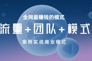 【副业3529期】赚钱新模式案例：全网最赚钱的模式《流量+团队+模式》案例实战商业模式