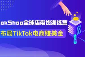 【副业3754】tiktok跨境电商平台：最新TikTokShop全球店带货训练营