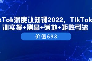 【副业3650】TIkTok赚钱教程：2022TIkTok培训实操+测品+落地+矩阵引流（价值698）