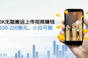 【副业3472期】tiktok搬运赚钱：TIKTOK无脑搬运上传视频赚钱，日入150-250美元