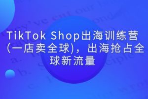 【副业3189期】tiktok赚钱方式：5月最新TikTok Shop出海训练营视频教程（一店卖全球)