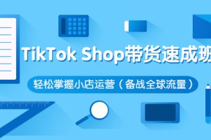 【副业2981期】tiktok带货怎么做：TikTok Shop带货速成班，玩转小店运营（备战全球流量）