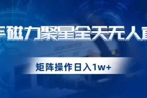 【第5792期】快手无人直播是怎么操作:快手磁力聚星全天无人直播,矩阵操作日入1w+