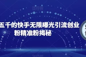 【第5774期】快手采集软件：首发五千的快手无限曝光引流创业精准粉【揭秘】