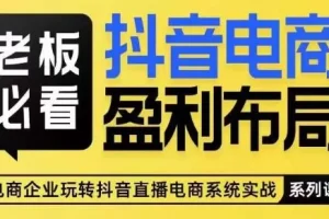 【第5761期】抖音电商怎么做：老板必看-抖音电商盈利布局，揭秘抖音电商全域布局打法