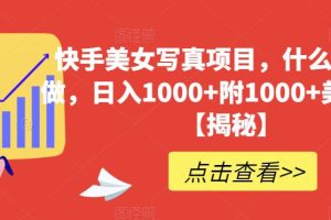 【第5498期】快手美女号怎么做：快手美女写真项目，日入1000+附1000+美女素材【揭秘】