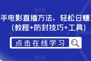 【第5215期】抖音快手电影直播教程：抖音快手电影直播方法，日赚1000+（教程+防封+工具）