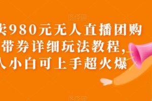 【第5138期】抖音快手无人直播团购项目：外面卖980元无人直播团购无人带券玩法教程