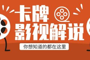 【第4846期】卡牌影视解说怎么样：从0到1卡牌国内抖音运营+长视频运营+解说+快手（更新2023年5月）