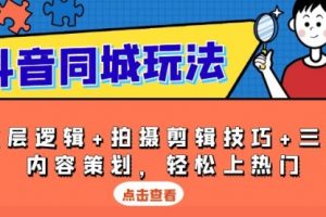 【第8794期】抖音同城玩法，底层逻辑+拍摄剪辑技巧+三大内容策划，轻松上热门