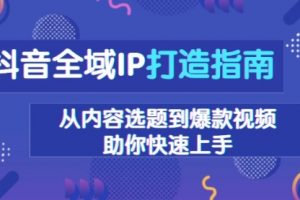 【第8776期】抖音全域IP打造指南，从内容选题到爆款视频，助你快速上手