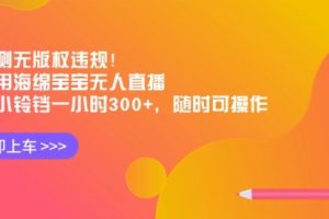 【第6992期】实测无版权违规！利用海绵宝宝无人直播，挂小铃铛一小时300+
