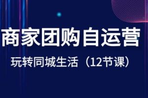 【第6763期】商家团购自运营-玩转同城生活（12节课）