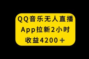 【第6693期】QQ音乐无人直播APP拉新赚钱，2小时收入4200
